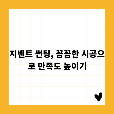 지벤트 썬팅, 꼼꼼한 시공으로 만족도 높이기