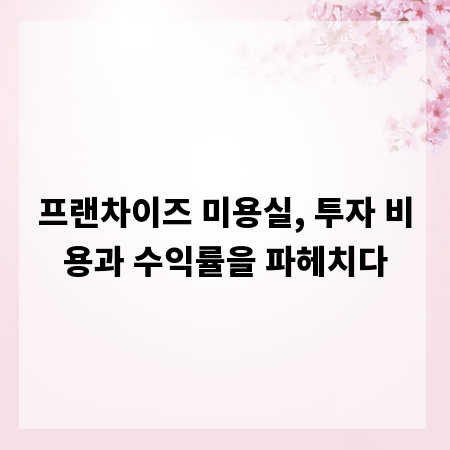 프랜차이즈 미용실, 투자 비용과 수익률을 파헤치다
