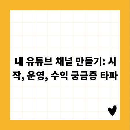 내 유튜브 채널 만들기: 시작, 운영, 수익 궁금증 타파