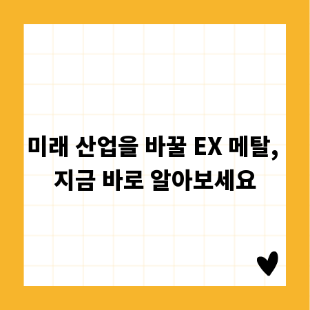 미래 산업을 바꿀 EX 메탈, 지금 바로 알아보세요