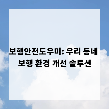 보행안전도우미: 우리 동네 보행 환경 개선 솔루션