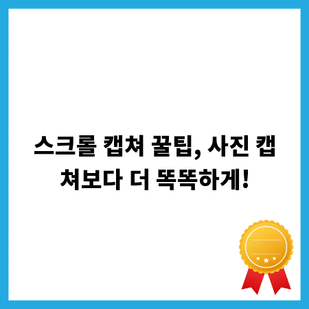 스크롤 캡쳐 꿀팁, 사진 캡쳐보다 더 똑똑하게!