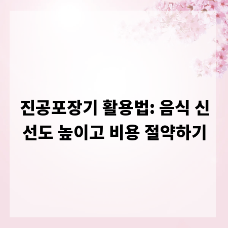 진공포장기 활용법: 음식 신선도 높이고 비용 절약하기