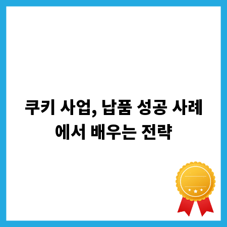 쿠키 사업, 납품 성공 사례에서 배우는 전략