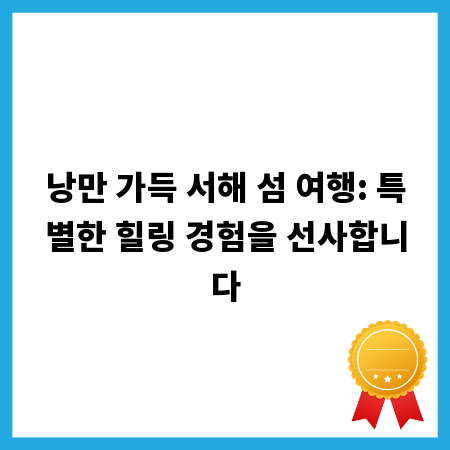 낭만 가득 서해 섬 여행: 특별한 힐링 경험을 선사합니다