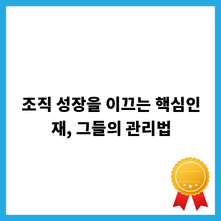 조직 성장을 이끄는 핵심인재, 그들의 관리법