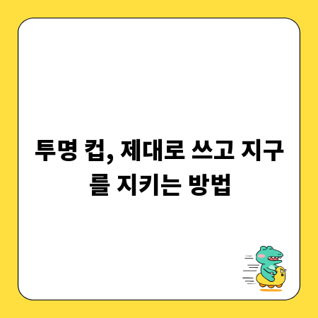 투명 컵, 제대로 쓰고 지구를 지키는 방법