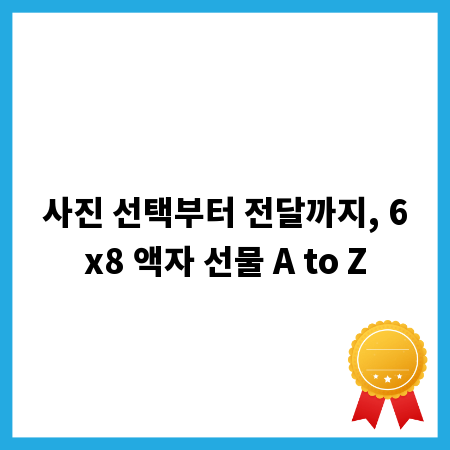 사진 선택부터 전달까지, 6x8 액자 선물 A to Z