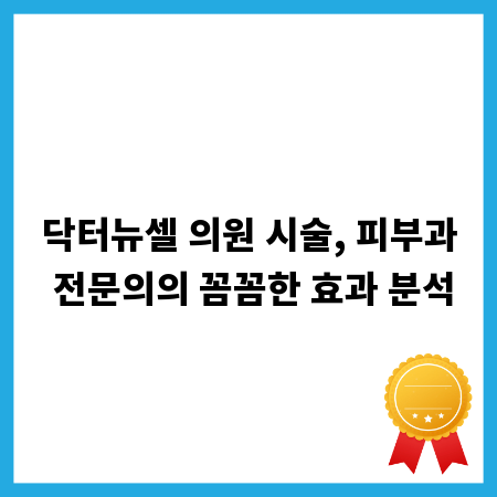 닥터뉴셀 의원 시술, 피부과 전문의의 꼼꼼한 효과 분석