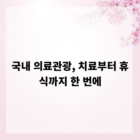 국내 의료관광, 치료부터 휴식까지 한 번에
