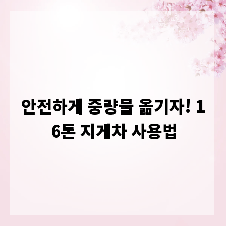 안전하게 중량물 옮기자! 16톤 지게차 사용법