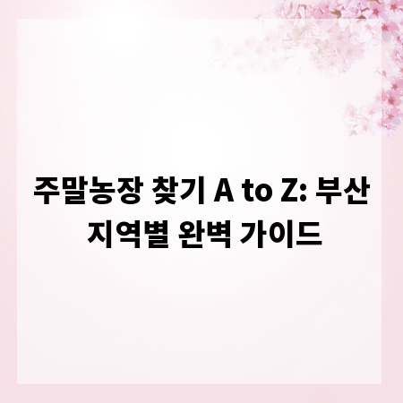 주말농장 찾기 A to Z: 부산 지역별 완벽 가이드
