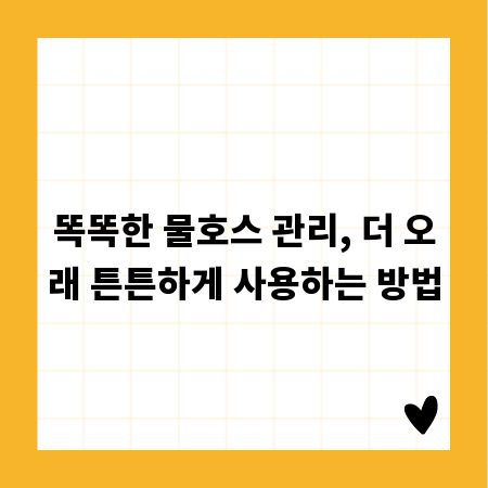 똑똑한 물호스 관리, 더 오래 튼튼하게 사용하는 방법