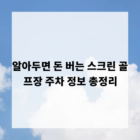 알아두면 돈 버는 스크린 골프장 주차 정보 총정리