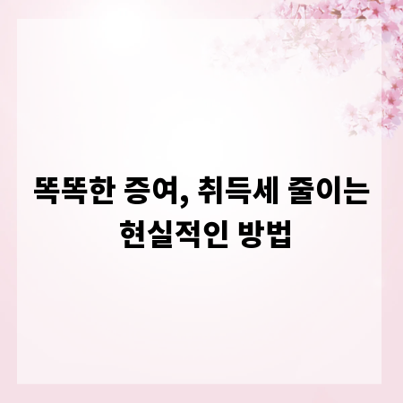 똑똑한 증여, 취득세 줄이는 현실적인 방법