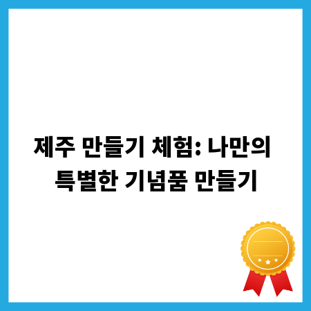 제주 만들기 체험: 나만의 특별한 기념품 만들기