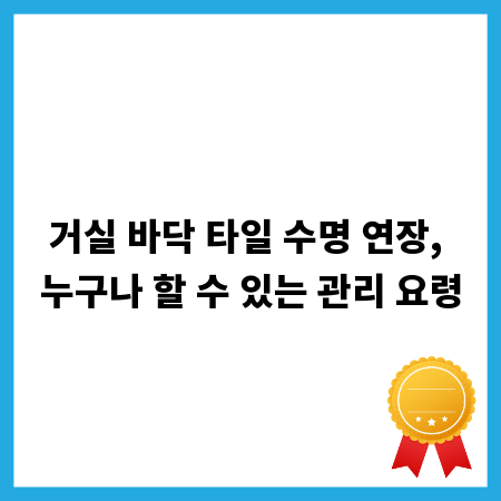 거실 바닥 타일 수명 연장, 누구나 할 수 있는 관리 요령