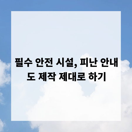 필수 안전 시설, 피난 안내도 제작 제대로 하기