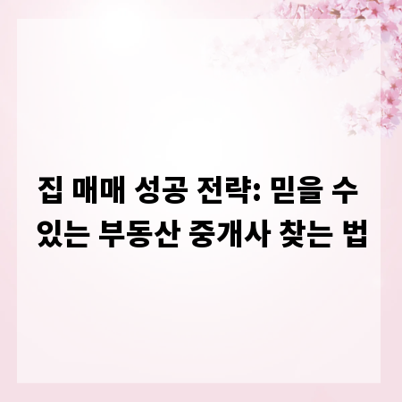 집 매매 성공 전략: 믿을 수 있는 부동산 중개사 찾는 법
