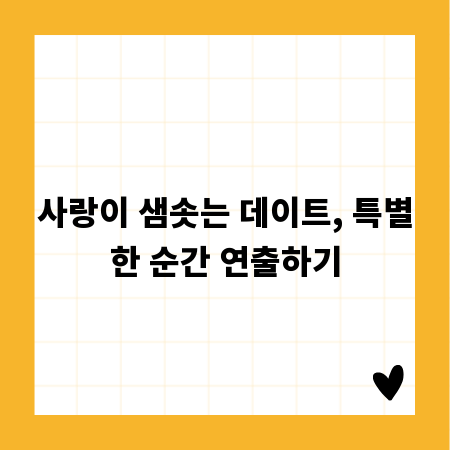 사랑이 샘솟는 데이트, 특별한 순간 연출하기