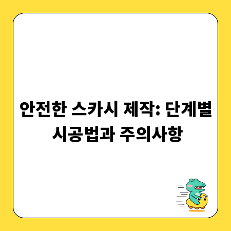 안전한 스카시 제작: 단계별 시공법과 주의사항