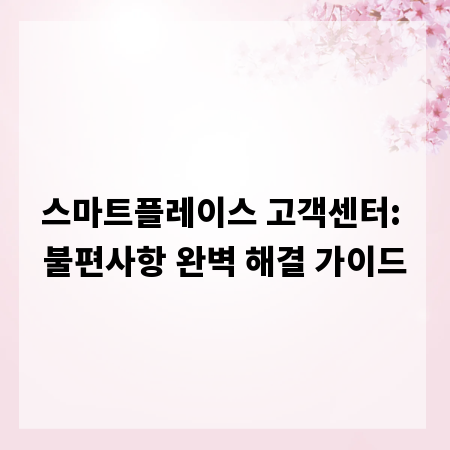 스마트플레이스 고객센터: 불편사항 완벽 해결 가이드