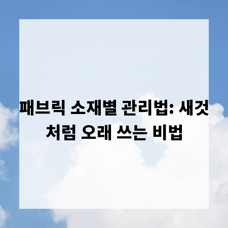 패브릭 소재별 관리법: 새것처럼 오래 쓰는 비법