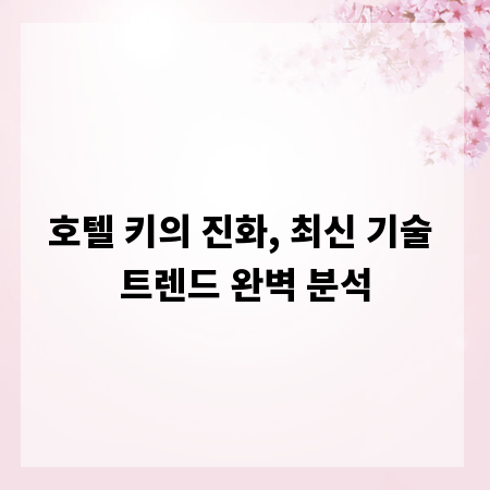 호텔 키의 진화, 최신 기술 트렌드 완벽 분석