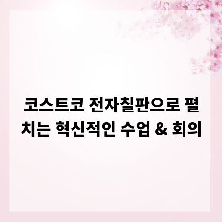 코스트코 전자칠판으로 펼치는 혁신적인 수업 & 회의