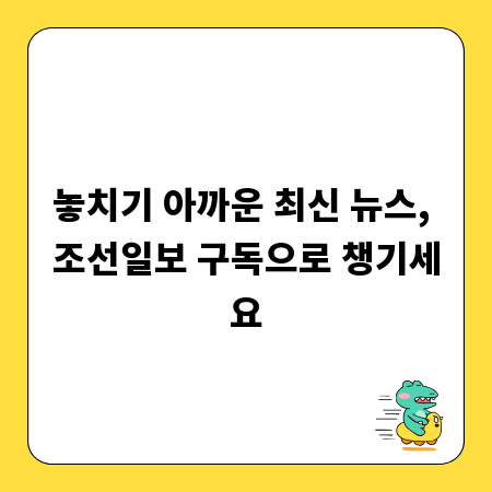 놓치기 아까운 최신 뉴스, 조선일보 구독으로 챙기세요