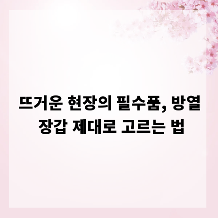 뜨거운 현장의 필수품, 방열 장갑 제대로 고르는 법