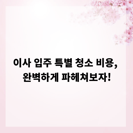 이사 입주 특별 청소 비용, 완벽하게 파헤쳐보자!
