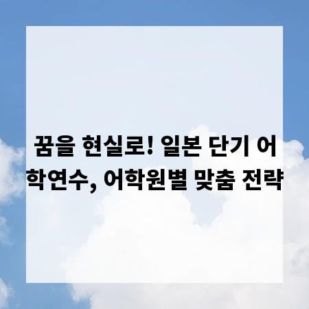 꿈을 현실로! 일본 단기 어학연수, 어학원별 맞춤 전략
