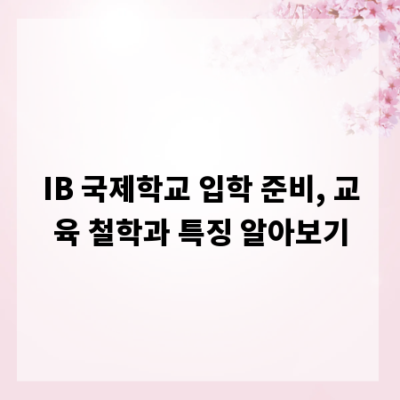IB 국제학교 입학 준비, 교육 철학과 특징 알아보기
