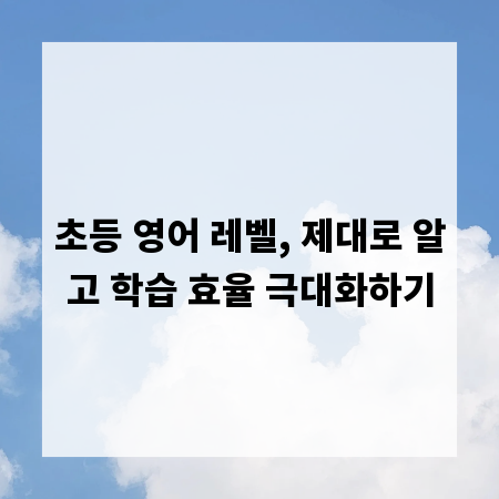 초등 영어 레벨, 제대로 알고 학습 효율 극대화하기
