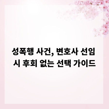 성폭행 사건, 변호사 선임 시 후회 없는 선택 가이드