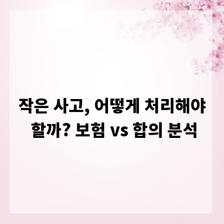 작은 사고, 어떻게 처리해야 할까? 보험 vs 합의 분석