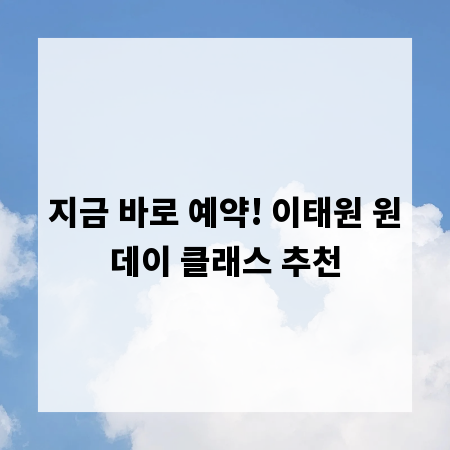 지금 바로 예약! 이태원 원데이 클래스 추천