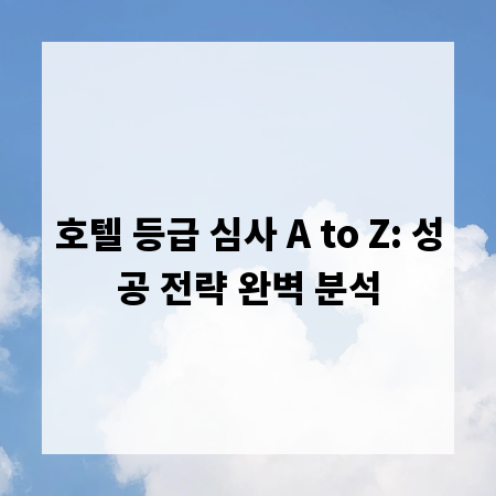 호텔 등급 심사 A to Z: 성공 전략 완벽 분석