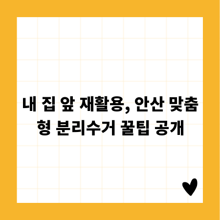 내 집 앞 재활용, 안산 맞춤형 분리수거 꿀팁 공개