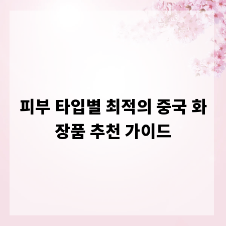 피부 타입별 최적의 중국 화장품 추천 가이드
