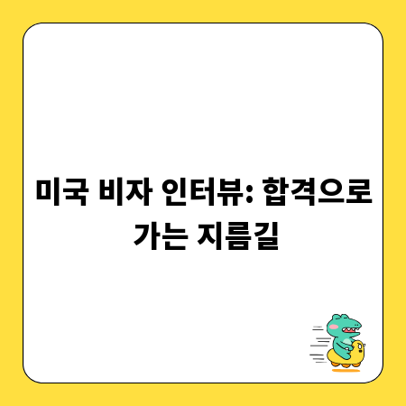 미국 비자 인터뷰: 합격으로 가는 지름길