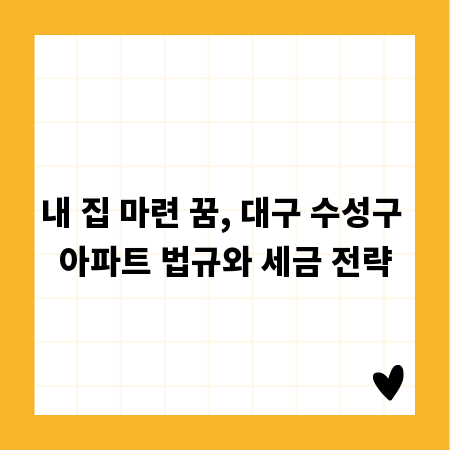 내 집 마련 꿈, 대구 수성구 아파트 법규와 세금 전략