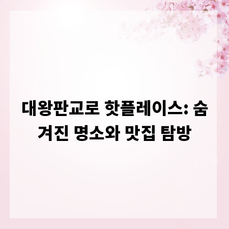 대왕판교로 핫플레이스: 숨겨진 명소와 맛집 탐방