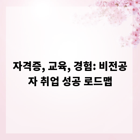 자격증, 교육, 경험: 비전공자 취업 성공 로드맵