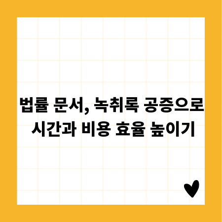 법률 문서, 녹취록 공증으로 시간과 비용 효율 높이기