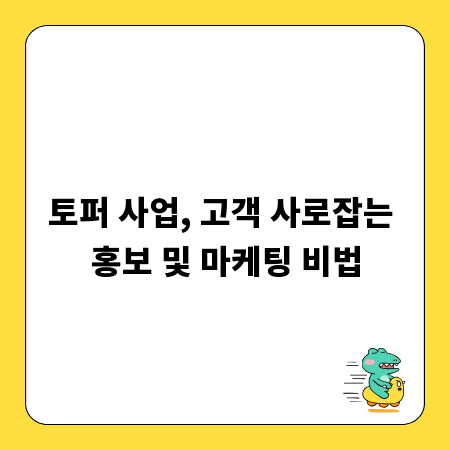 토퍼 사업, 고객 사로잡는 홍보 및 마케팅 비법