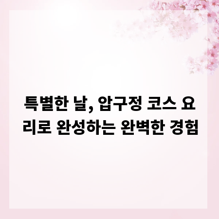 특별한 날, 압구정 코스 요리로 완성하는 완벽한 경험