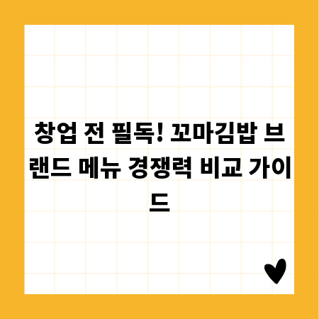 창업 전 필독! 꼬마김밥 브랜드 메뉴 경쟁력 비교 가이드