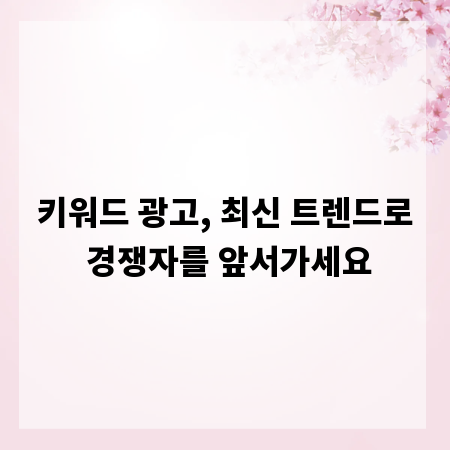 키워드 광고, 최신 트렌드로 경쟁자를 앞서가세요